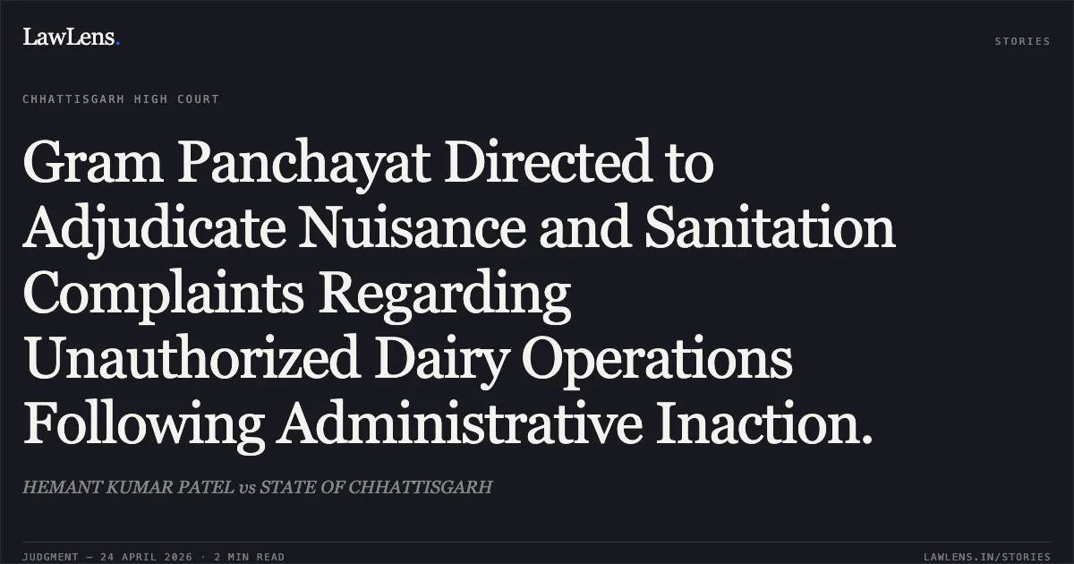 Gram Panchayat Directed to Adjudicate Nuisance and Sanitation Complaints Regarding Unauthorized Dairy Operations Following Administrative Inaction.. HEMANT KUMAR PATEL vs STATE OF CHHATTISGARH. Chhattisgarh High Court. LawLens