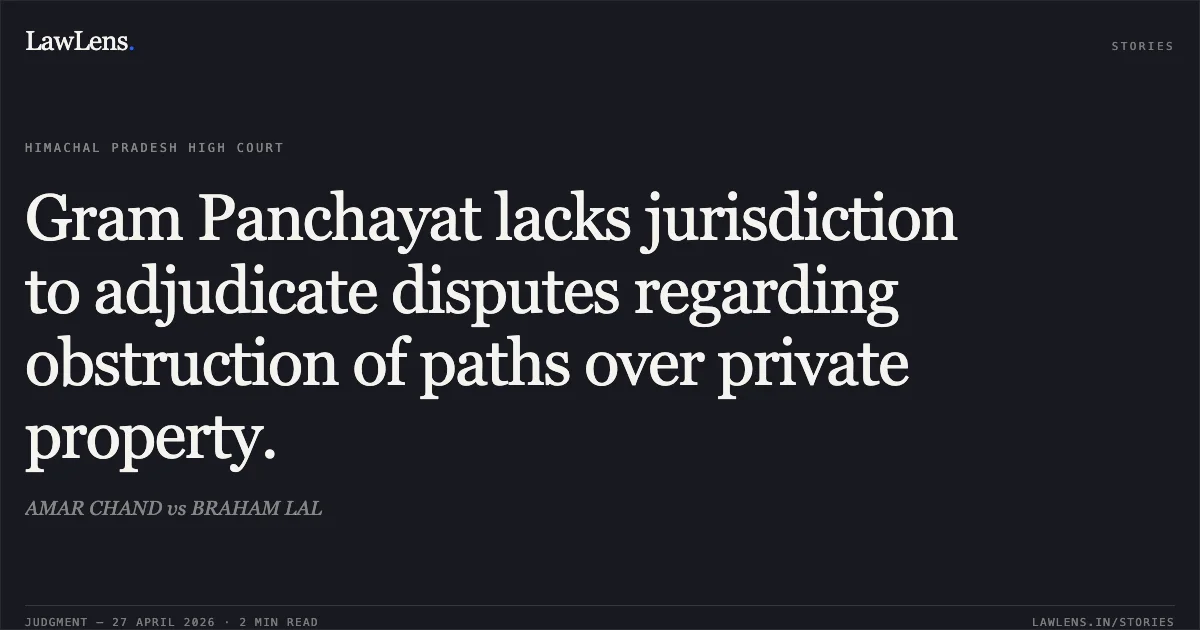 Gram Panchayat lacks jurisdiction to adjudicate disputes regarding obstruction of paths over private property.. AMAR CHAND vs BRAHAM LAL. High Court of Himachal Pradesh. LawLens