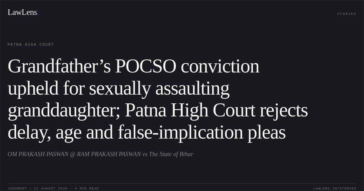 Grandfather’s POCSO conviction upheld for sexually assaulting granddaughter; Patna High Court rejects delay, age and false-implication pleas. OM PRAKASH PASWAN @ RAM PRAKASH PASWAN vs The State of Bihar. Patna High Court. LawLens