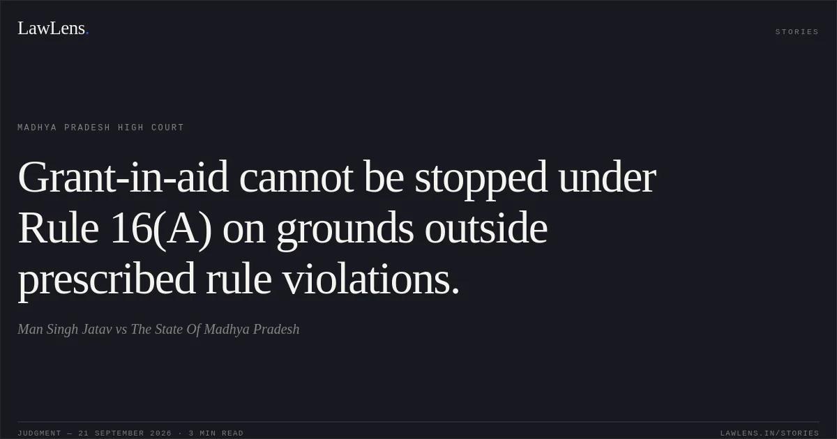 Grant-in-aid cannot be stopped under Rule 16(A) on grounds outside prescribed rule violations.. Man Singh Jatav vs The State Of Madhya Pradesh. Madhya Pradesh High Court. LawLens