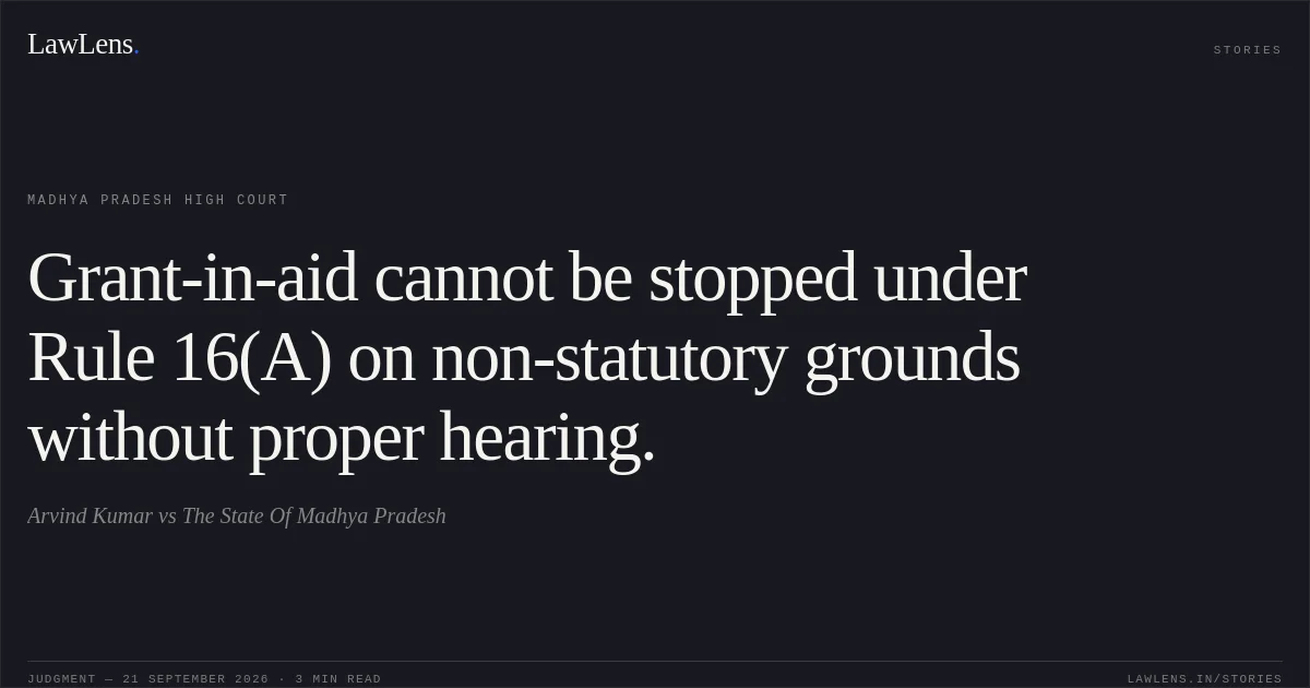 Grant-in-aid cannot be stopped under Rule 16(A) on non-statutory grounds without proper hearing.. Arvind Kumar vs The State Of Madhya Pradesh. Madhya Pradesh High Court. LawLens