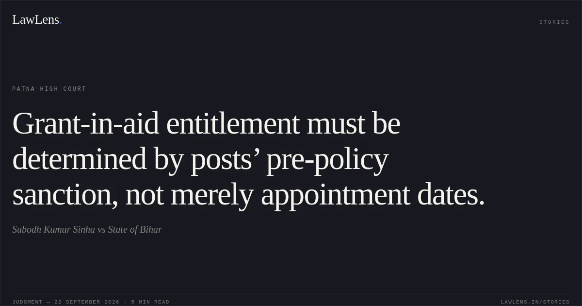 Grant-in-aid entitlement must be determined by posts’ pre-policy sanction, not merely appointment dates.. Subodh Kumar Sinha vs State of Bihar. Patna High Court. LawLens