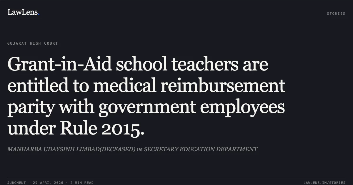 Grant-in-Aid school teachers are entitled to medical reimbursement parity with government employees under Rule 2015.. MANHARBA UDAYSINH LIMBAD(DECEASED) vs SECRETARY EDUCATION DEPARTMENT. Gujarat High Court. LawLens