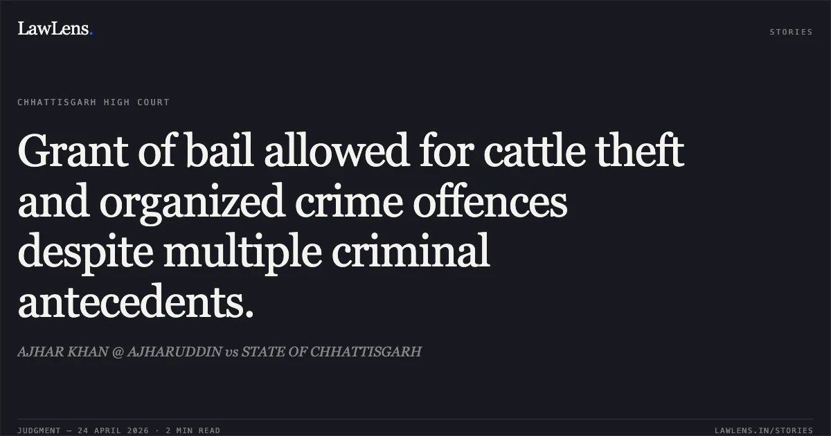 Grant of bail allowed for cattle theft and organized crime offences despite multiple criminal antecedents.. AJHAR KHAN @ AJHARUDDIN vs STATE OF CHHATTISGARH. Chhattisgarh High Court. LawLens