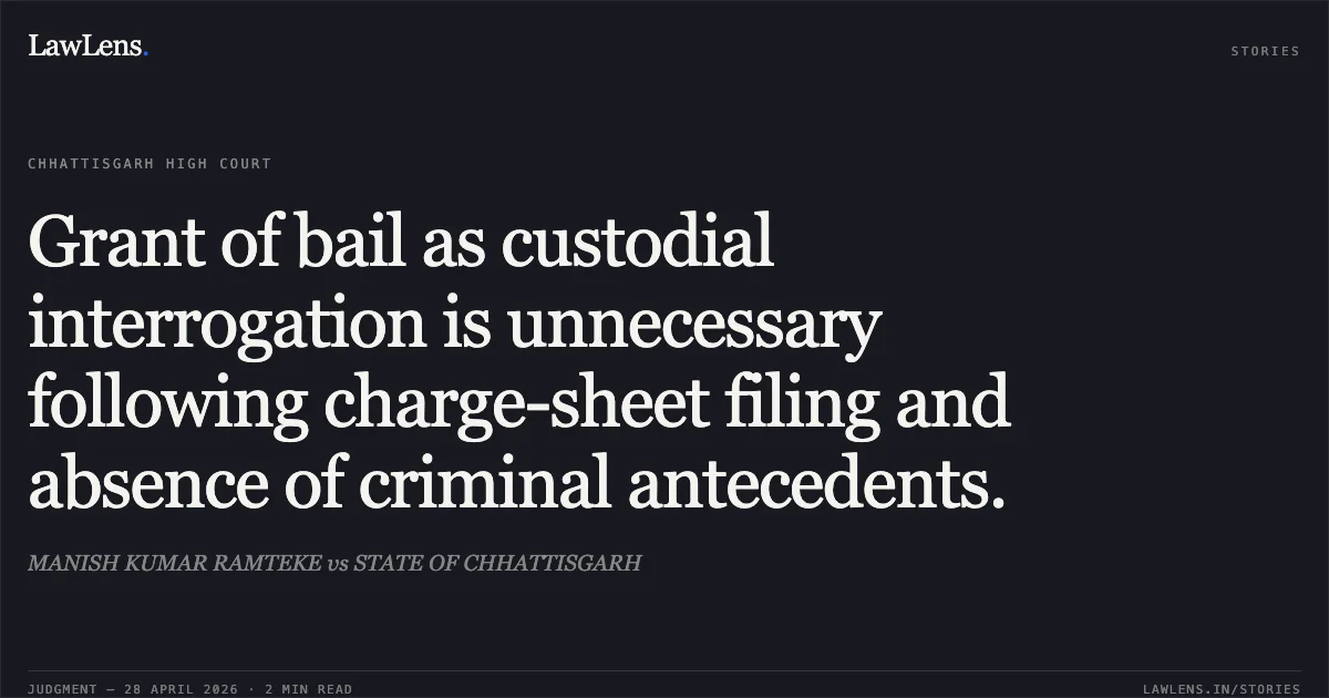 Grant of bail as custodial interrogation is unnecessary following charge-sheet filing and absence of criminal antecedents.. MANISH KUMAR RAMTEKE vs STATE OF CHHATTISGARH. Chhattisgarh High Court. LawLens