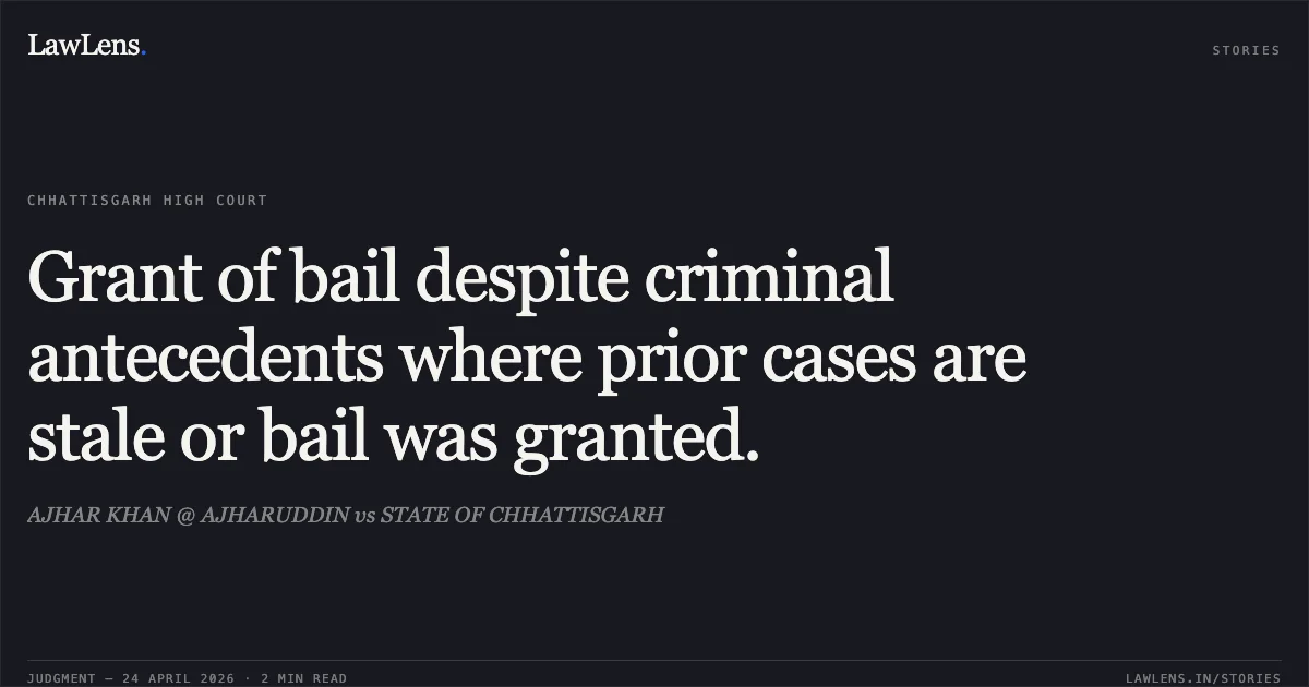 Grant of bail despite criminal antecedents where prior cases are stale or bail was granted.. AJHAR KHAN @ AJHARUDDIN vs STATE OF CHHATTISGARH. Chhattisgarh High Court. LawLens