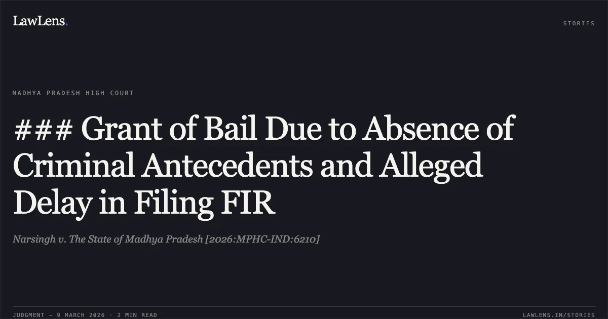 ### Grant of Bail Due to Absence of Criminal Antecedents and Alleged Delay in Filing FIR. Narsingh v. The State of Madhya Pradesh [2026:MPHC-IND:6210]. Madhya Pradesh High Court. LawLens