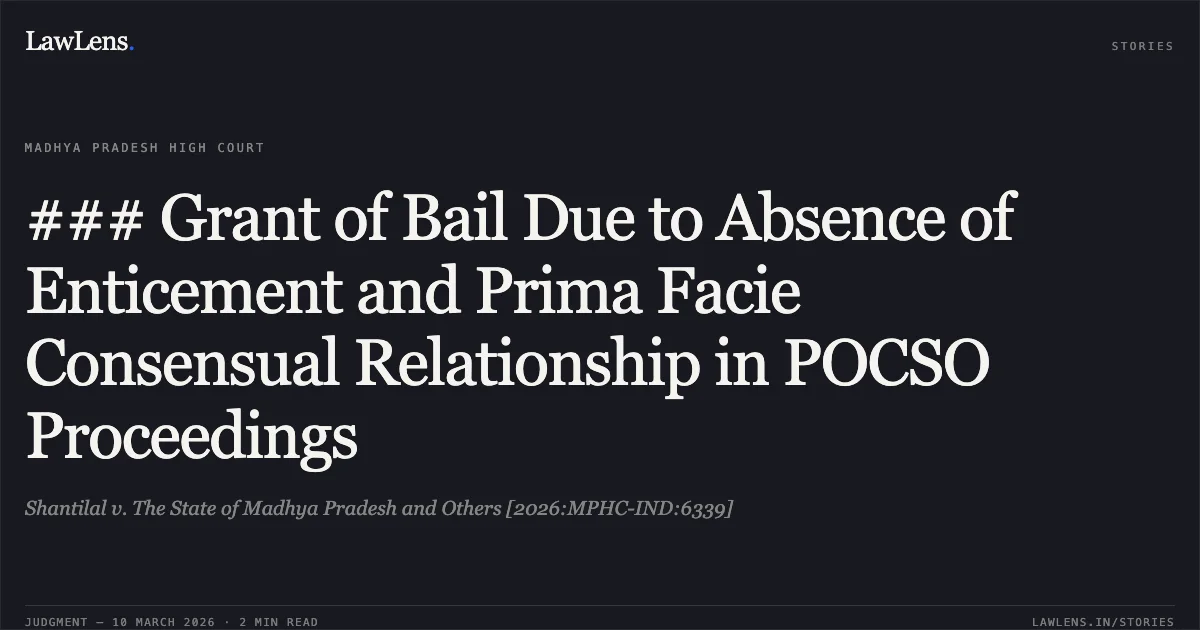 ### Grant of Bail Due to Absence of Enticement and Prima Facie Consensual Relationship in POCSO Proceedings. Shantilal v. The State of Madhya Pradesh and Others [2026:MPHC-IND:6339]. Madhya Pradesh High Court. LawLens