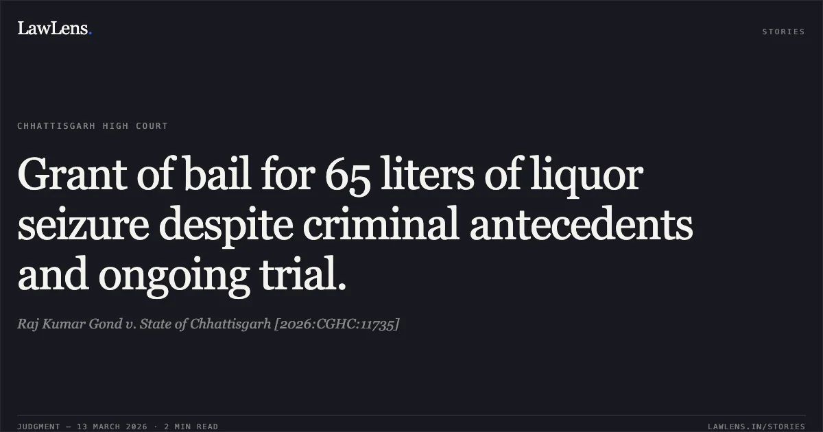 Grant of bail for 65 liters of liquor seizure despite criminal antecedents and ongoing trial.. Raj Kumar Gond v. State of Chhattisgarh [2026:CGHC:11735]. Chhattisgarh High Court. LawLens