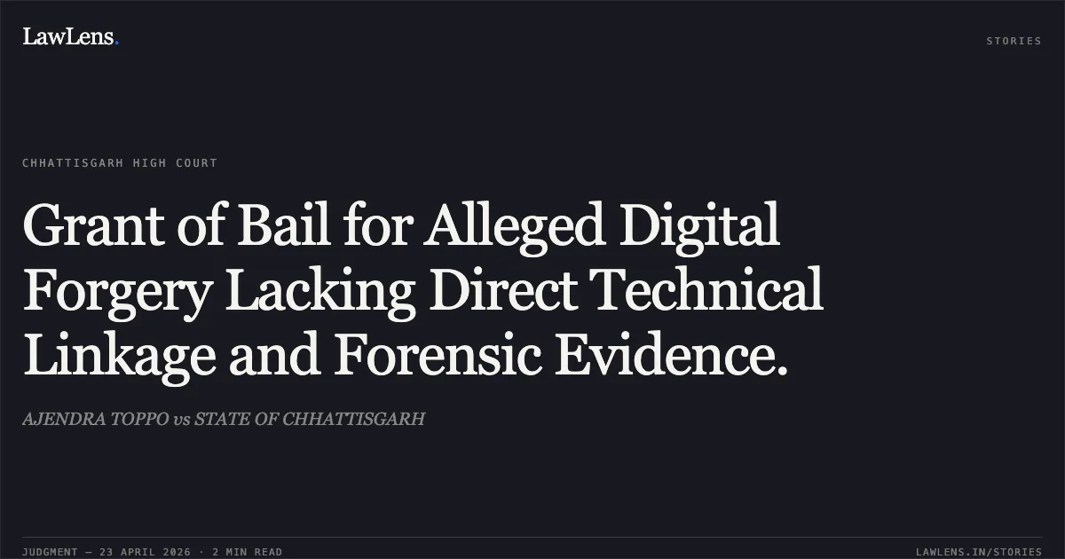 Grant of Bail for Alleged Digital Forgery Lacking Direct Technical Linkage and Forensic Evidence.. AJENDRA TOPPO vs STATE OF CHHATTISGARH. Chhattisgarh High Court. LawLens