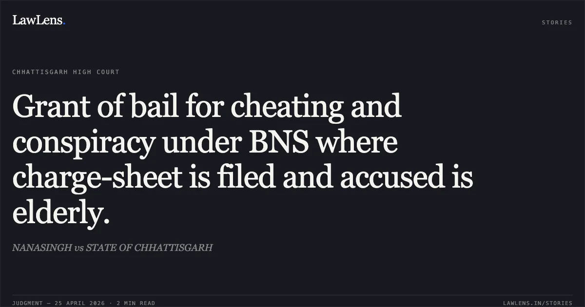 Grant of bail for cheating and conspiracy under BNS where charge-sheet is filed and accused is elderly.. NANASINGH vs STATE OF CHHATTISGARH. Chhattisgarh High Court. LawLens