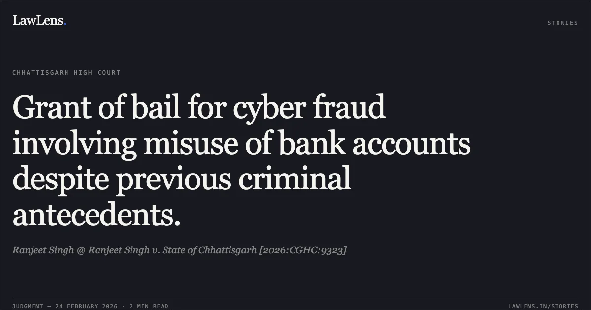 Grant of bail for cyber fraud involving misuse of bank accounts despite previous criminal antecedents.. Ranjeet Singh @ Ranjeet Singh v. State of Chhattisgarh [2026:CGHC:9323]. Chhattisgarh High Court. LawLens
