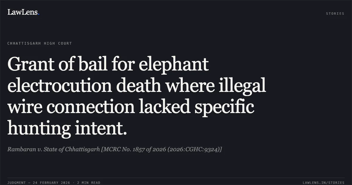 Grant of bail for elephant electrocution death where illegal wire connection lacked specific hunting intent.. Rambaran v. State of Chhattisgarh [MCRC No. 1857 of 2026 (2026:CGHC:9324)]. Chhattisgarh High Court. LawLens