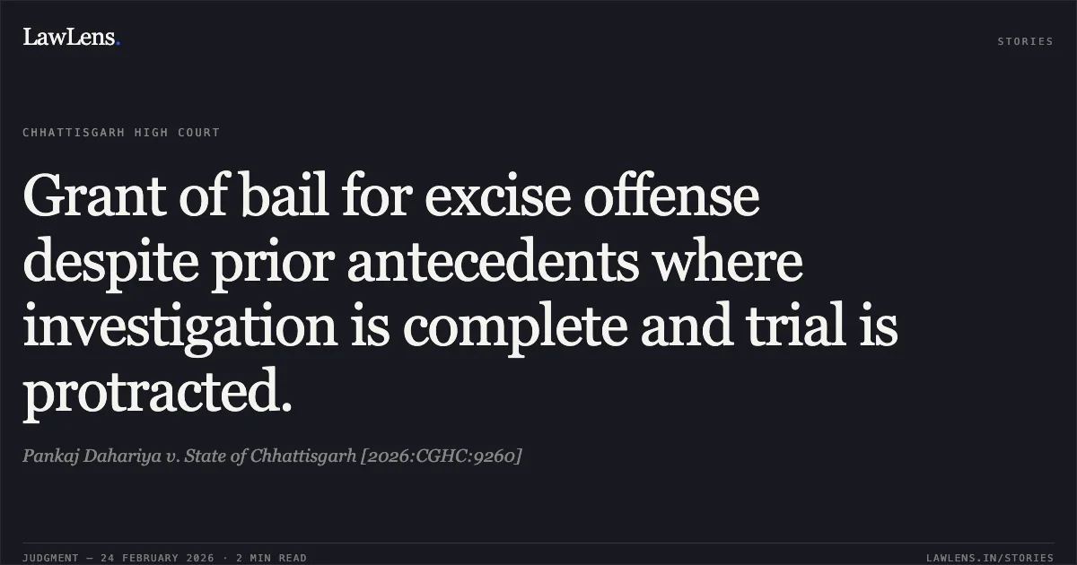 Grant of bail for excise offense despite prior antecedents where investigation is complete and trial is protracted.. Pankaj Dahariya v. State of Chhattisgarh [2026:CGHC:9260]. Chhattisgarh High Court. LawLens