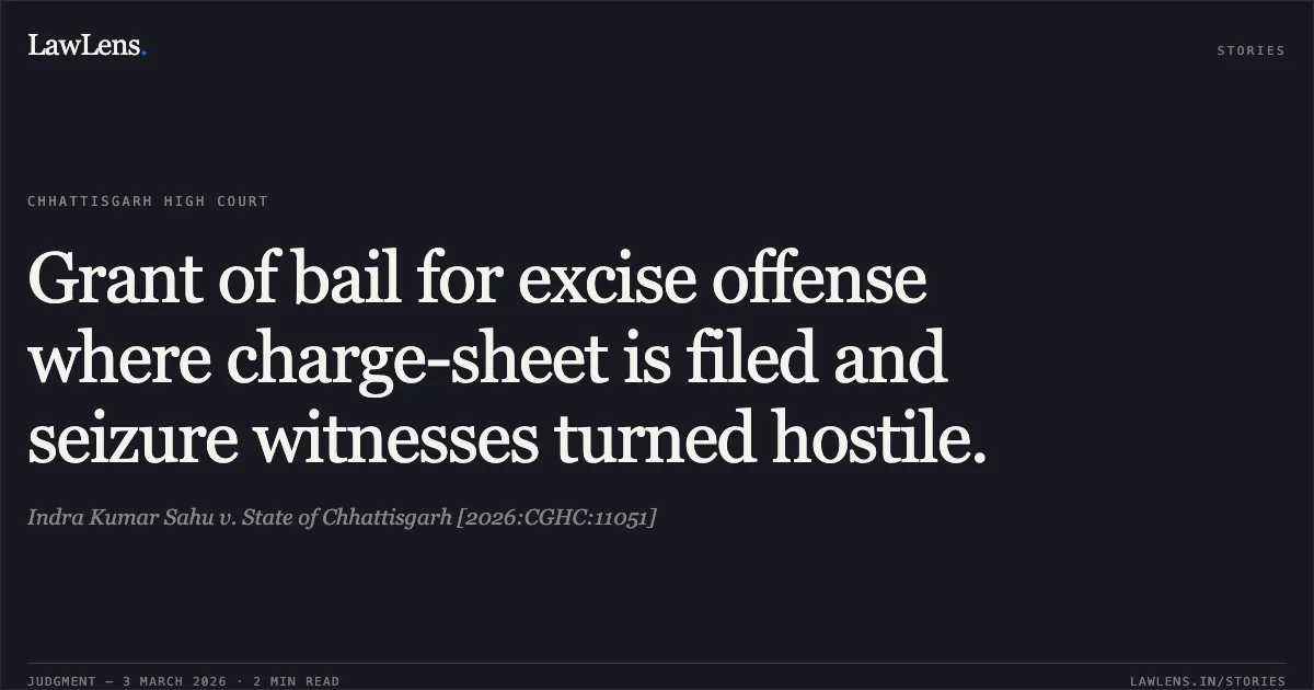 Grant of bail for excise offense where charge-sheet is filed and seizure witnesses turned hostile.. Indra Kumar Sahu v. State of Chhattisgarh [2026:CGHC:11051]. Chhattisgarh High Court. LawLens