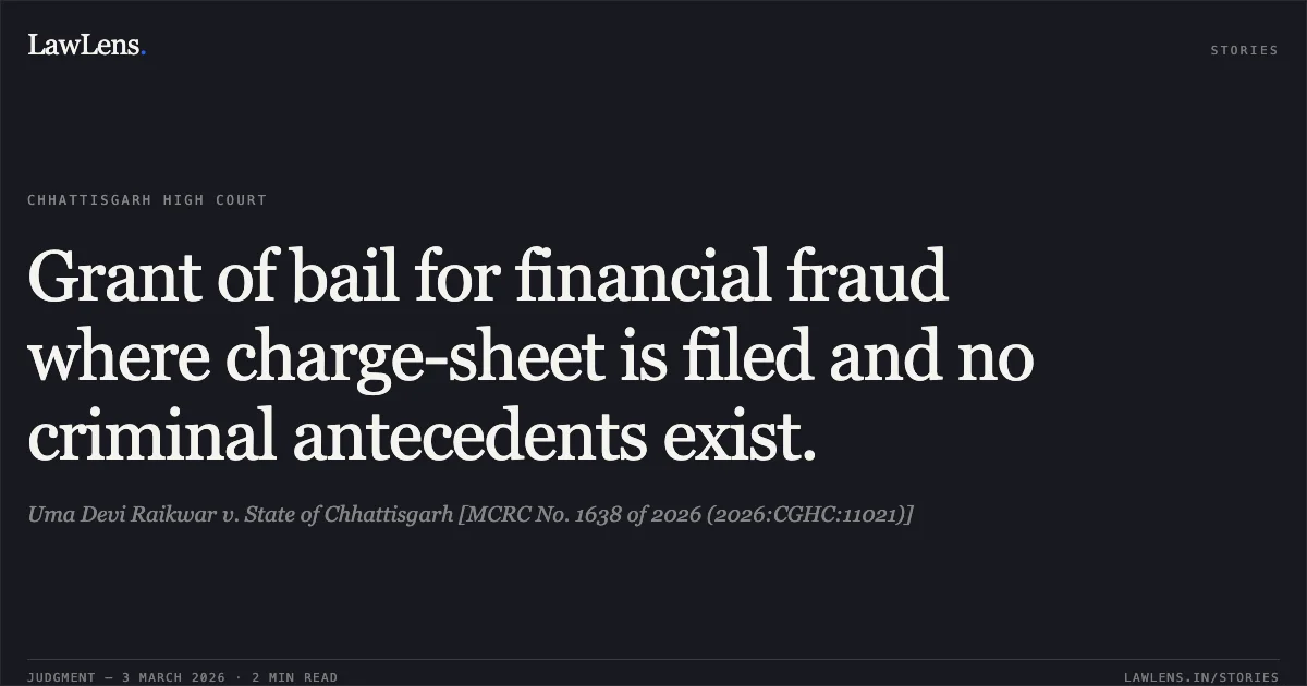 Grant of bail for financial fraud where charge-sheet is filed and no criminal antecedents exist.. Uma Devi Raikwar v. State of Chhattisgarh [MCRC No. 1638 of 2026 (2026:CGHC:11021)]. Chhattisgarh High Court. LawLens