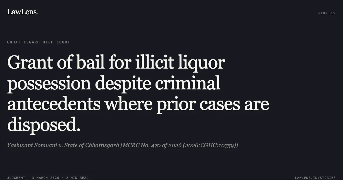Grant of bail for illicit liquor possession despite criminal antecedents where prior cases are disposed.. Yashwant Sonwani v. State of Chhattisgarh [MCRC No. 470 of 2026 (2026:CGHC:10759)]. Chhattisgarh High Court. LawLens