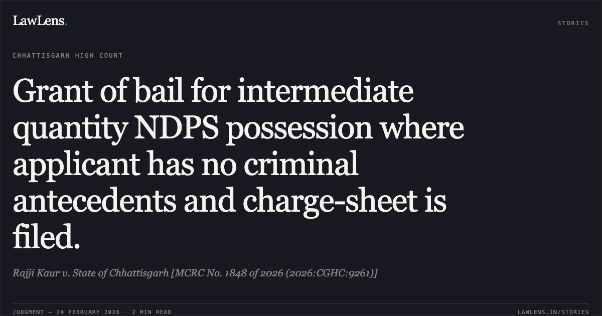 Grant of bail for intermediate quantity NDPS possession where applicant has no criminal antecedents and charge-sheet is filed.. Rajji Kaur v. State of Chhattisgarh [MCRC No. 1848 of 2026 (2026:CGHC:9261)]. Chhattisgarh High Court. LawLens