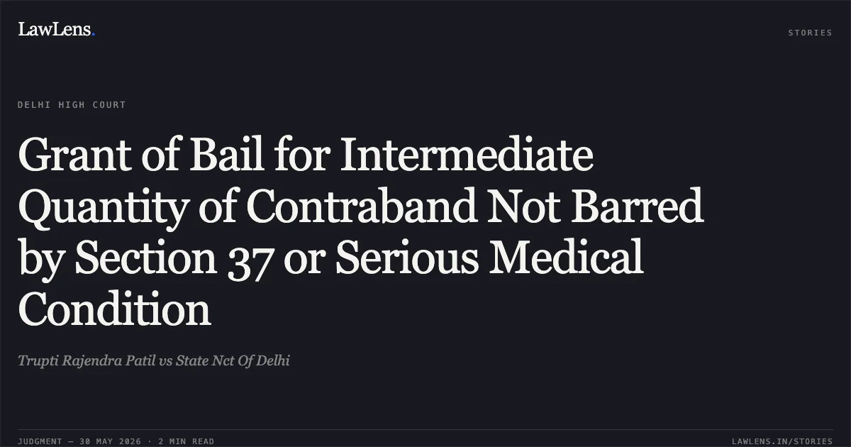 Grant of Bail for Intermediate Quantity of Contraband Not Barred by Section 37 or Serious Medical Condition. Trupti Rajendra Patil vs State Nct Of Delhi. Delhi High Court. LawLens