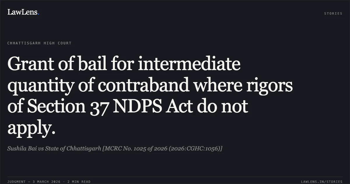 Grant of bail for intermediate quantity of contraband where rigors of Section 37 NDPS Act do not apply.. Sushila Bai vs State of Chhattisgarh [MCRC No. 1025 of 2026 (2026:CGHC:1056)]. Chhattisgarh High Court. LawLens