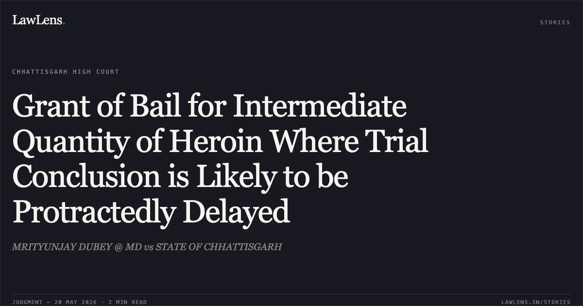 Grant of Bail for Intermediate Quantity of Heroin Where Trial Conclusion is Likely to be Protractedly Delayed. MRITYUNJAY DUBEY @ MD vs STATE OF CHHATTISGARH. Chhattisgarh High Court. LawLens