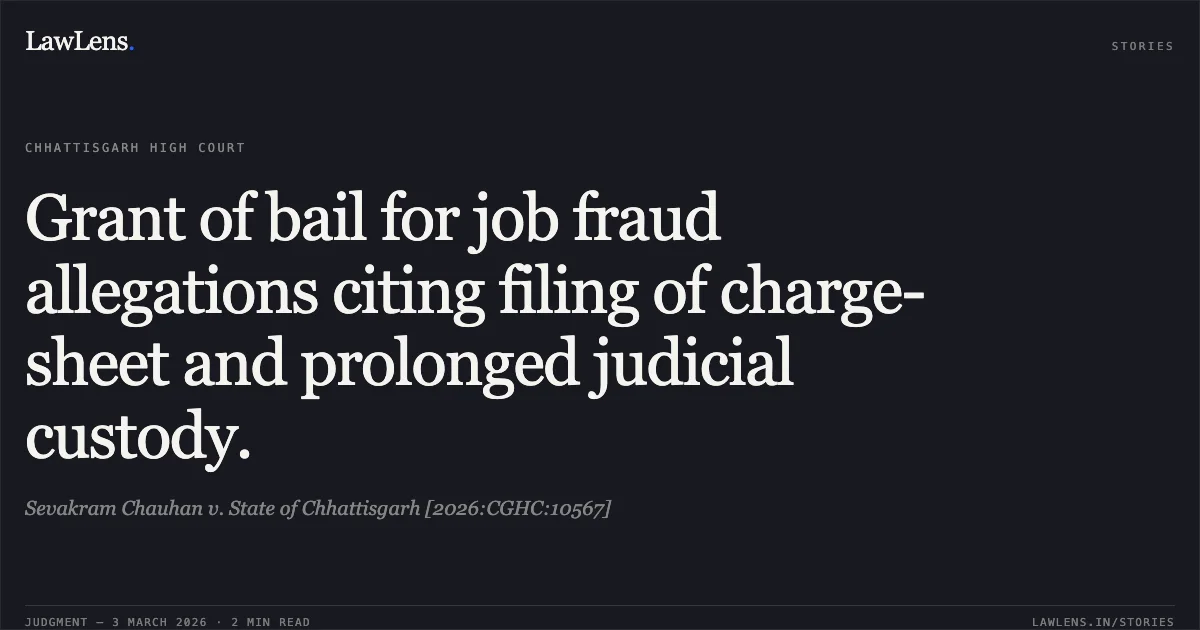 Grant of bail for job fraud allegations citing filing of charge-sheet and prolonged judicial custody.. Sevakram Chauhan v. State of Chhattisgarh [2026:CGHC:10567]. Chhattisgarh High Court. LawLens