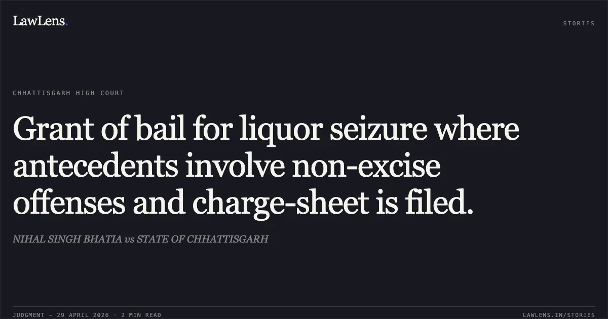 Grant of bail for liquor seizure where antecedents involve non-excise offenses and charge-sheet is filed.. NIHAL SINGH BHATIA vs STATE OF CHHATTISGARH. Chhattisgarh High Court. LawLens
