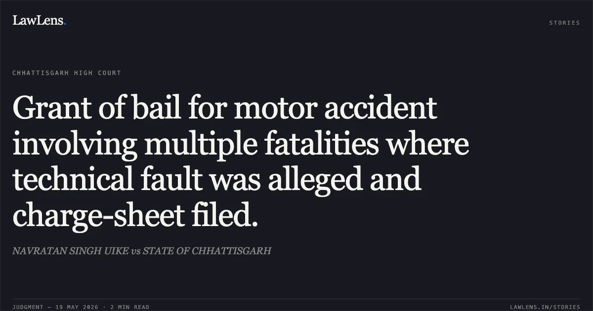 Grant of bail for motor accident involving multiple fatalities where technical fault was alleged and charge-sheet filed.. NAVRATAN SINGH UIKE vs STATE OF CHHATTISGARH. Chhattisgarh High Court. LawLens