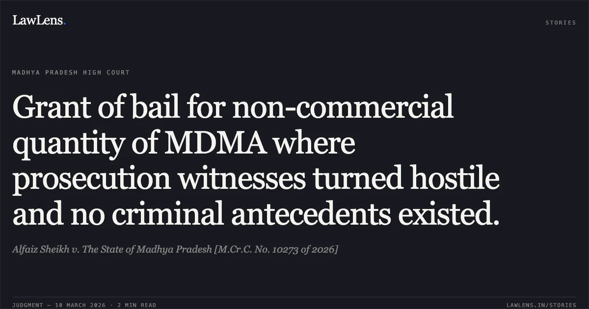 Grant of bail for non-commercial quantity of MDMA where prosecution witnesses turned hostile and no criminal antecedents existed.. Alfaiz Sheikh v. The State of Madhya Pradesh [M.Cr.C. No. 10273 of 2026]. Madhya Pradesh High Court. LawLens