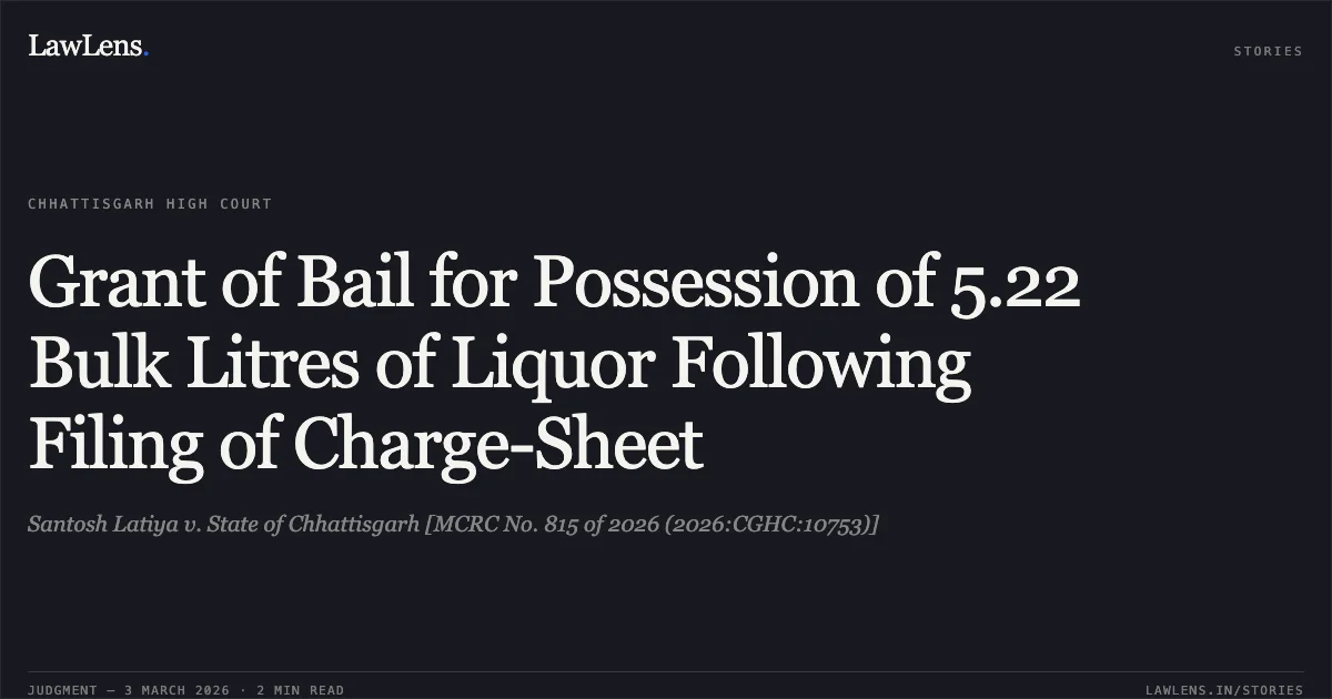 Grant of Bail for Possession of 5.22 Bulk Litres of Liquor Following Filing of Charge-Sheet. Santosh Latiya v. State of Chhattisgarh [MCRC No. 815 of 2026 (2026:CGHC:10753)]. Chhattisgarh High Court. LawLens