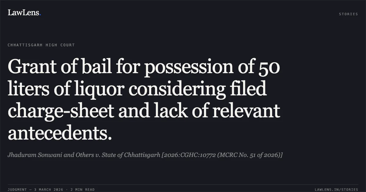 Grant of bail for possession of 50 liters of liquor considering filed charge-sheet and lack of relevant antecedents.. Jhaduram Sonwani and Others v. State of Chhattisgarh [2026:CGHC:10772 (MCRC No. 51 of 2026)]. Chhattisgarh High Court. LawLens