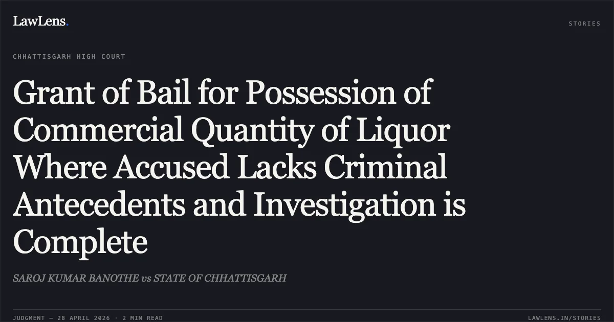 Grant of Bail for Possession of Commercial Quantity of Liquor Where Accused Lacks Criminal Antecedents and Investigation is Complete. SAROJ KUMAR BANOTHE vs STATE OF CHHATTISGARH. Chhattisgarh High Court. LawLens