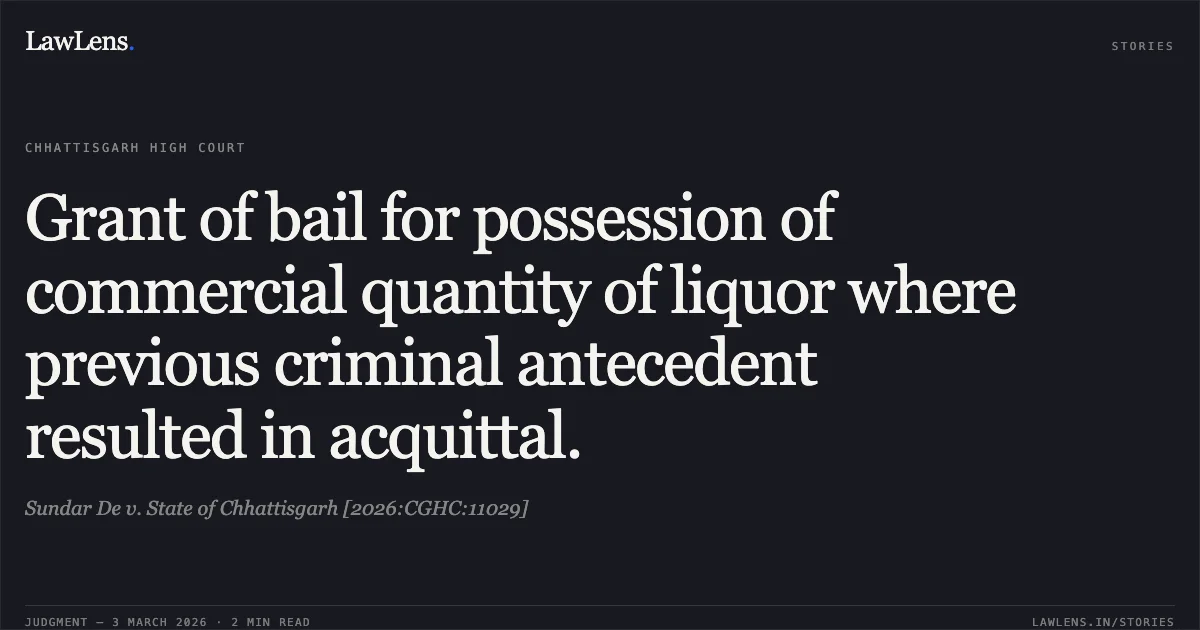 Grant of bail for possession of commercial quantity of liquor where previous criminal antecedent resulted in acquittal.. Sundar De v. State of Chhattisgarh [2026:CGHC:11029]. Chhattisgarh High Court. LawLens