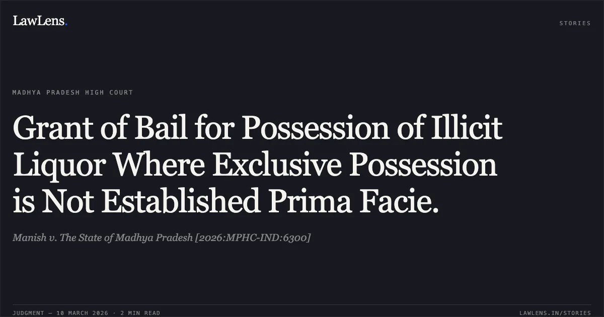 Grant of Bail for Possession of Illicit Liquor Where Exclusive Possession is Not Established Prima Facie.. Manish v. The State of Madhya Pradesh [2026:MPHC-IND:6300]. Madhya Pradesh High Court. LawLens