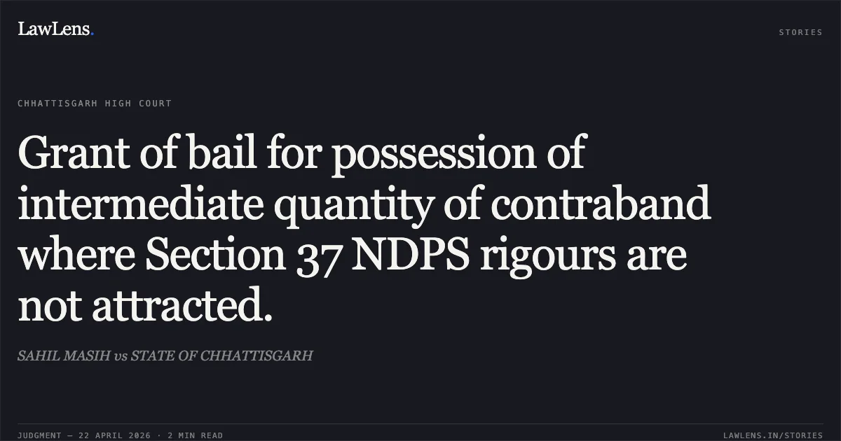 Grant of bail for possession of intermediate quantity of contraband where Section 37 NDPS rigours are not attracted.. SAHIL MASIH vs STATE OF CHHATTISGARH. Chhattisgarh High Court. LawLens