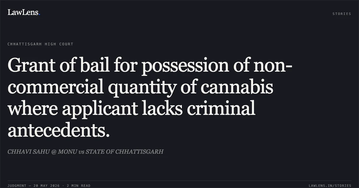 Grant of bail for possession of non-commercial quantity of cannabis where applicant lacks criminal antecedents.. CHHAVI SAHU @ MONU vs STATE OF CHHATTISGARH. Chhattisgarh High Court. LawLens