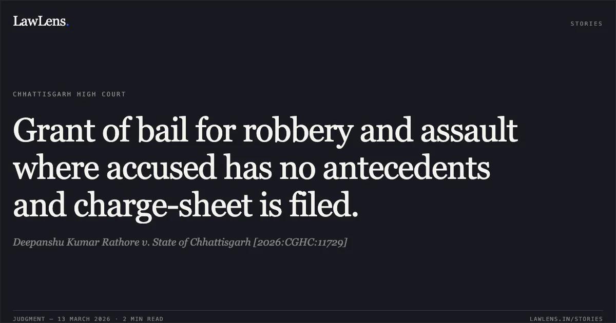 Grant of bail for robbery and assault where accused has no antecedents and charge-sheet is filed.. Deepanshu Kumar Rathore v. State of Chhattisgarh [2026:CGHC:11729]. Chhattisgarh High Court. LawLens