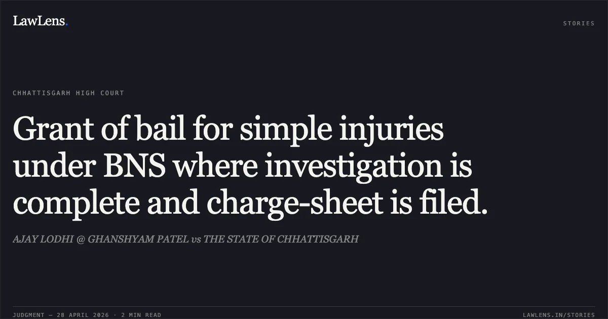 Grant of bail for simple injuries under BNS where investigation is complete and charge-sheet is filed.. AJAY LODHI @ GHANSHYAM PATEL vs THE STATE OF CHHATTISGARH. Chhattisgarh High Court. LawLens
