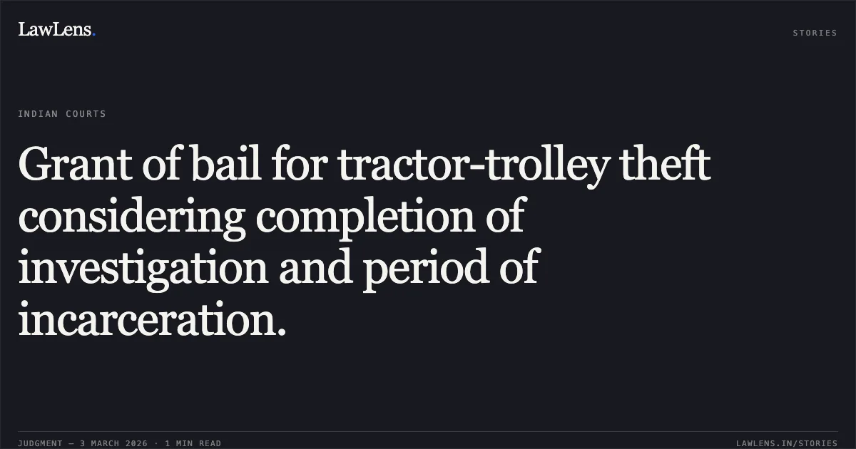 Grant of bail for tractor-trolley theft considering completion of investigation and period of incarceration.. Om Pandey v. State of Chhattisgarh [2026:CGHC:10754]. Chhattisgarh High Court. LawLens