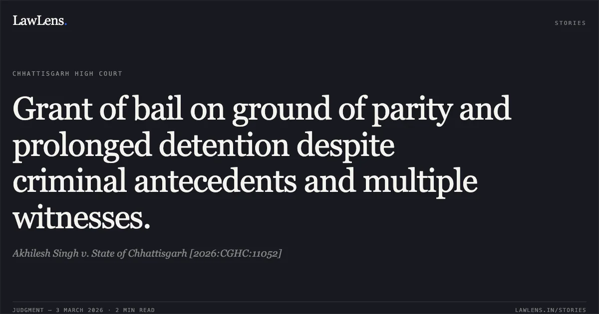 Grant of bail on ground of parity and prolonged detention despite criminal antecedents and multiple witnesses.. Akhilesh Singh v. State of Chhattisgarh [2026:CGHC:11052]. Chhattisgarh High Court. LawLens