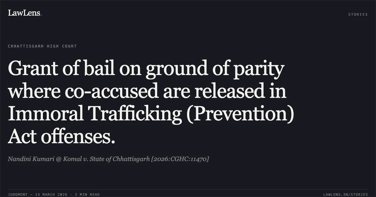 Grant of bail on ground of parity where co-accused are released in Immoral Trafficking (Prevention) Act offenses.. Nandini Kumari @ Komal v. State of Chhattisgarh [2026:CGHC:11470]. Chhattisgarh High Court. LawLens