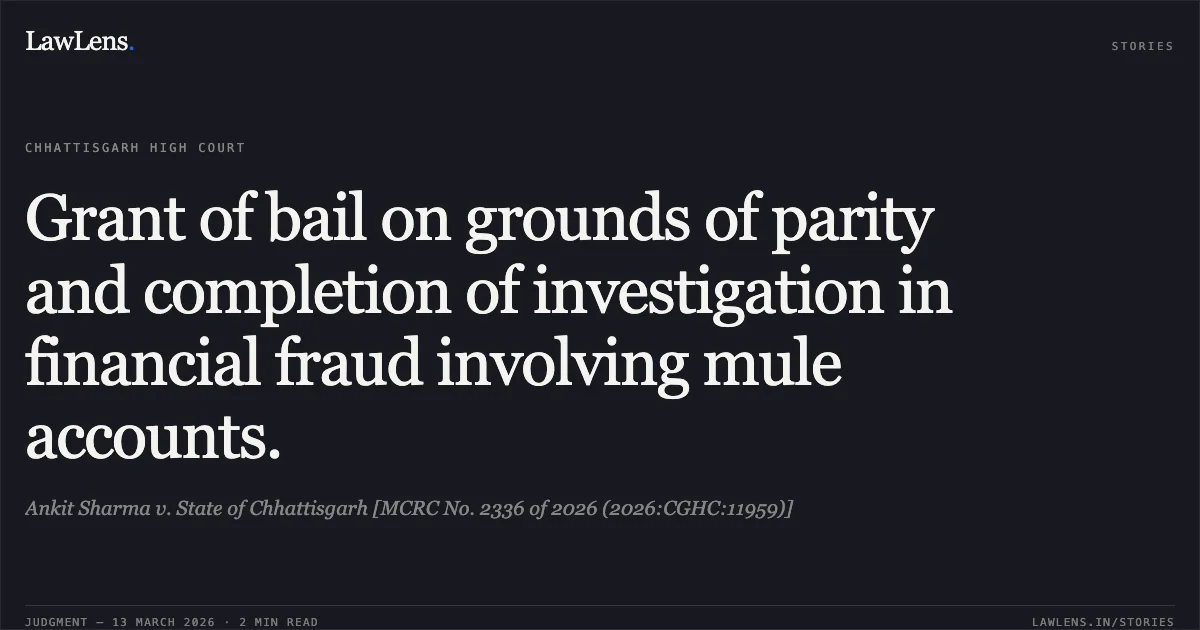 Grant of bail on grounds of parity and completion of investigation in financial fraud involving mule accounts.. Ankit Sharma v. State of Chhattisgarh [MCRC No. 2336 of 2026 (2026:CGHC:11959)]. Chhattisgarh High Court. LawLens