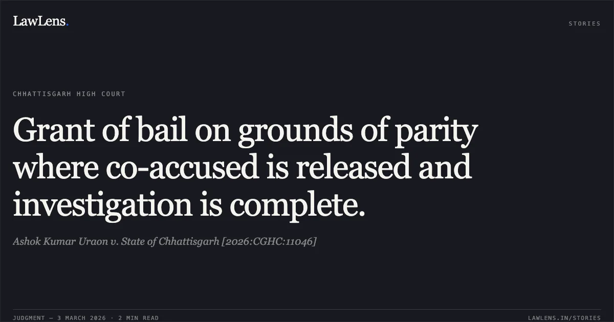 Grant of bail on grounds of parity where co-accused is released and investigation is complete.. Ashok Kumar Uraon v. State of Chhattisgarh [2026:CGHC:11046]. Chhattisgarh High Court. LawLens