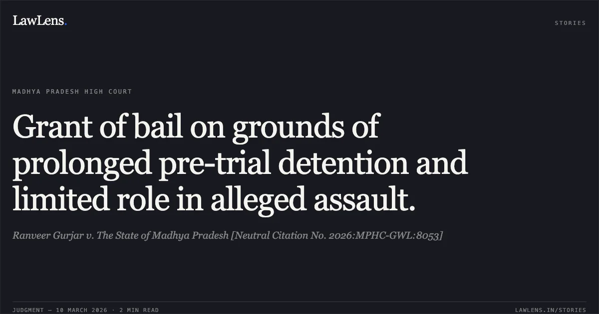 Grant of bail on grounds of prolonged pre-trial detention and limited role in alleged assault.. Ranveer Gurjar v. The State of Madhya Pradesh [Neutral Citation No. 2026:MPHC-GWL:8053]. Madhya Pradesh High Court. LawLens