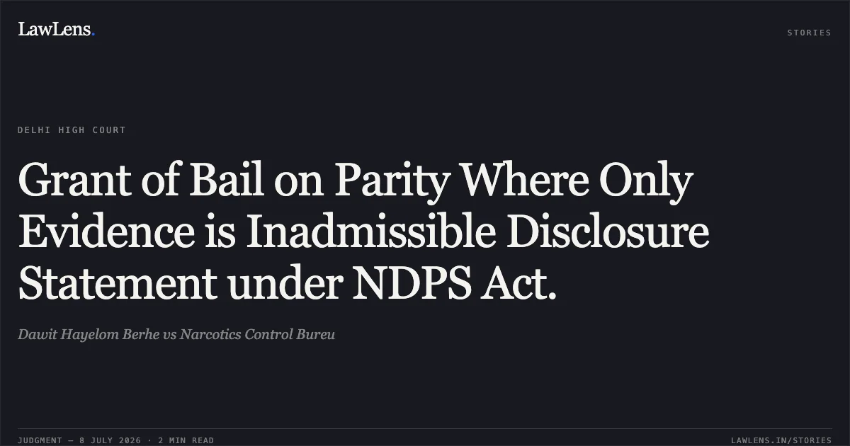 Grant of Bail on Parity Where Only Evidence is Inadmissible Disclosure Statement under NDPS Act.. Dawit Hayelom Berhe vs Narcotics Control Bureu. Delhi High Court. LawLens