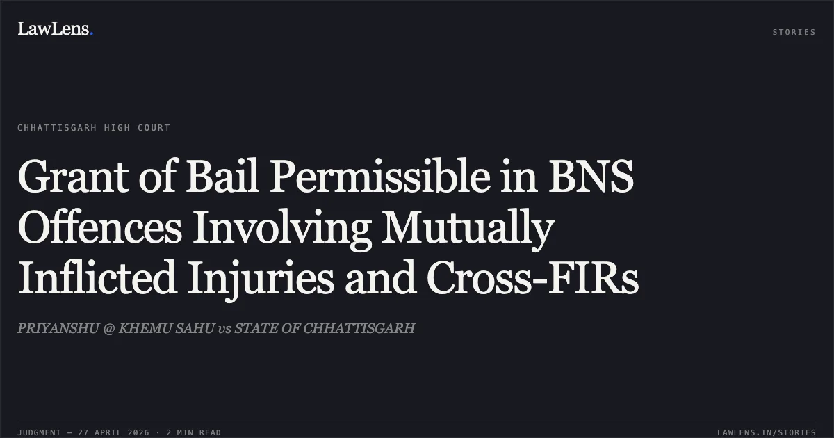Grant of Bail Permissible in BNS Offences Involving Mutually Inflicted Injuries and Cross-FIRs. PRIYANSHU @ KHEMU SAHU vs STATE OF CHHATTISGARH. Chhattisgarh High Court. LawLens
