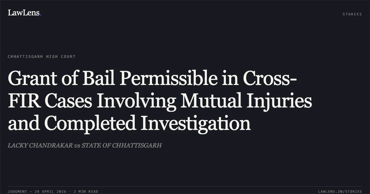 Grant of Bail Permissible in Cross-FIR Cases Involving Mutual Injuries and Completed Investigation. LACKY CHANDRAKAR vs STATE OF CHHATTISGARH. Chhattisgarh High Court. LawLens