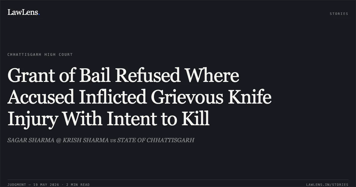 Grant of Bail Refused Where Accused Inflicted Grievous Knife Injury With Intent to Kill. SAGAR SHARMA @ KRISH SHARMA vs STATE OF CHHATTISGARH. Chhattisgarh High Court. LawLens