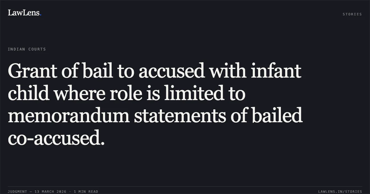 Grant of bail to accused with infant child where role is limited to memorandum statements of bailed co-accused.. Kanchan v. State of Chhattisgarh [MCRC No. 2244 of 2026 (2026:CGHC:11445)]. Chhattisgarh High Court. LawLens