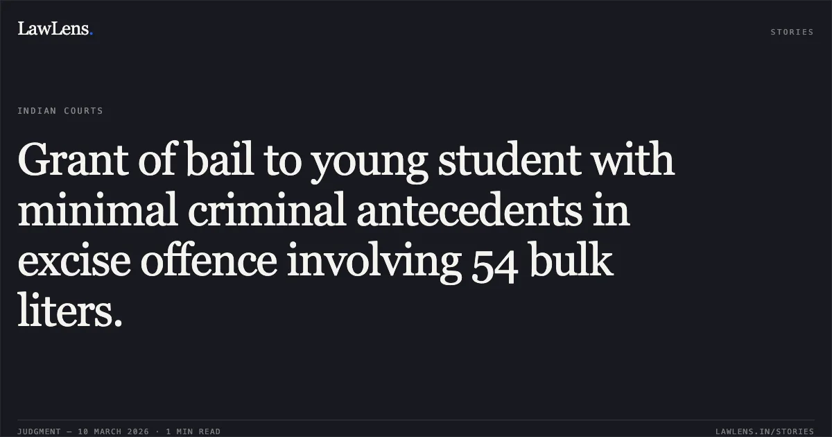 Grant of bail to young student with minimal criminal antecedents in excise offence involving 54 bulk liters.. Rohit v. The State of Madhya Pradesh [MCRC No. 10157 of 2026; Neutral Citation: 2026:MPHC-IND:6309]. Madhya Pradesh High Court. LawLens
